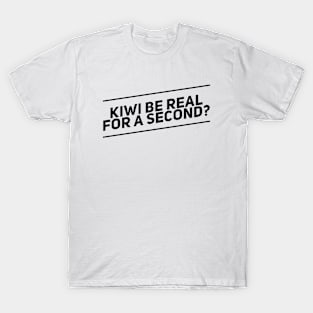 Kiwi Be Real for a Second T-Shirt